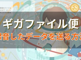 『ギガファイル便』を使って録音した音声データを効率よくクリエイターに送る方法をご紹介